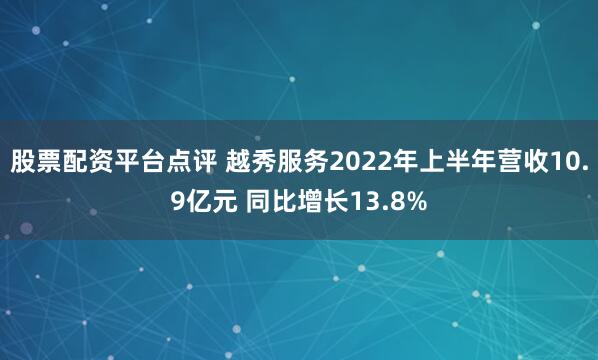 股票配资平台点评 越秀服务2022年上半年营收10.9亿元 同比增长13.8%