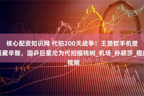 核心配资知识网 代拍200天战争！王楚钦手机壁纸藏辛酸，国乒巨星沦为代拍摇钱树_机场_孙颖莎_视频