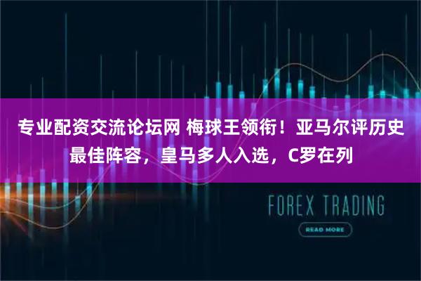 专业配资交流论坛网 梅球王领衔！亚马尔评历史最佳阵容，皇马多人入选，C罗在列